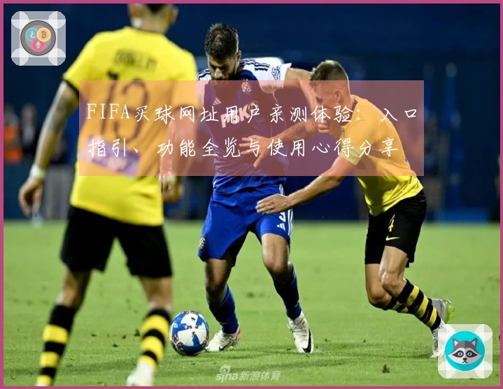 FIFA买球网址用户亲测体验：入口指引、功能全览与使用心得分享