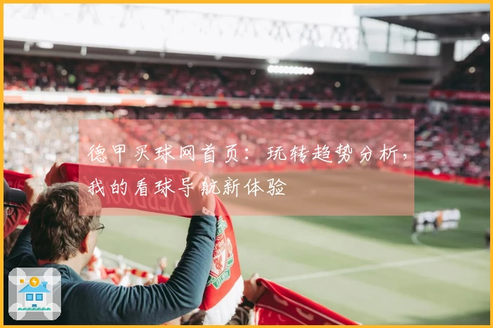 德甲买球网首页：玩转趋势分析，我的看球导航新体验