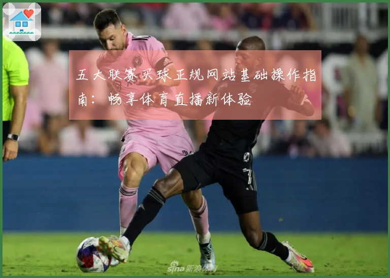 五大联赛买球正规网站基础操作指南：畅享体育直播新体验