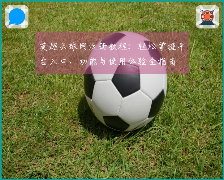 英超买球网注册教程：轻松掌握平台入口、功能与使用体验全指南