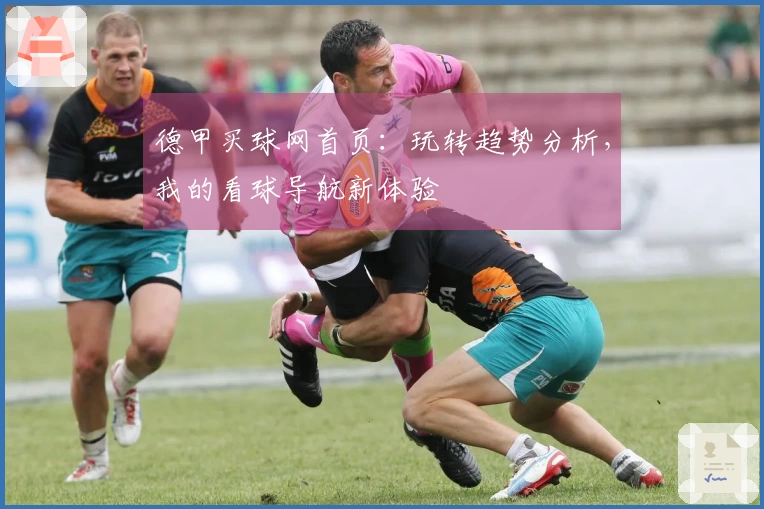 德甲买球网首页：玩转趋势分析，我的看球导航新体验