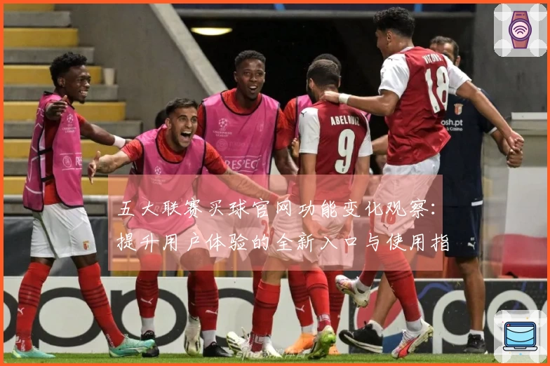 五大联赛买球官网功能变化观察：提升用户体验的全新入口与使用指南