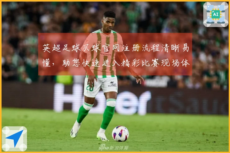 英超足球买球官网注册流程清晰易懂，助您快速进入精彩比赛现场体验