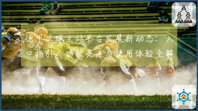 德甲买球主站平台发展新动态：入口指引、功能亮点与使用体验全解析