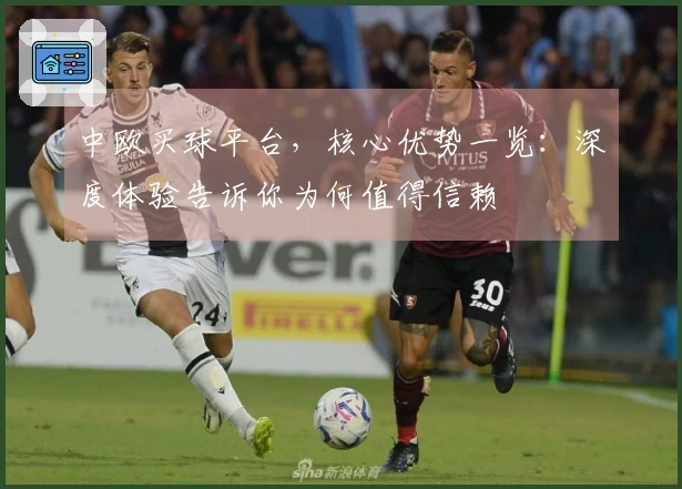 中欧买球平台，核心优势一览：深度体验告诉你为何值得信赖