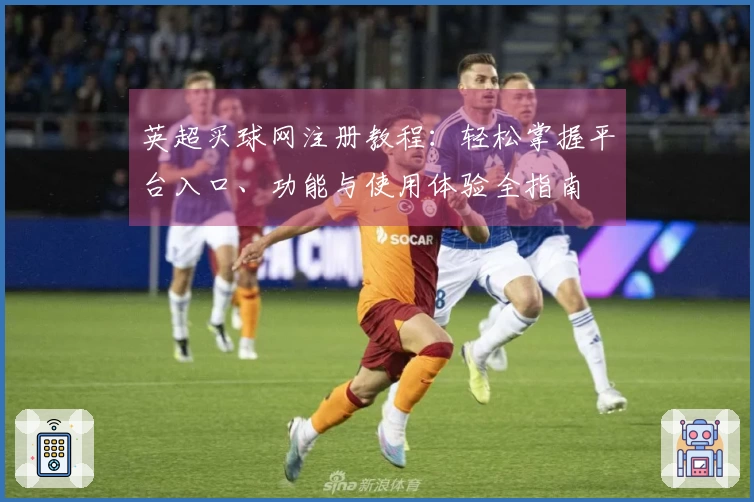 英超买球网注册教程：轻松掌握平台入口、功能与使用体验全指南